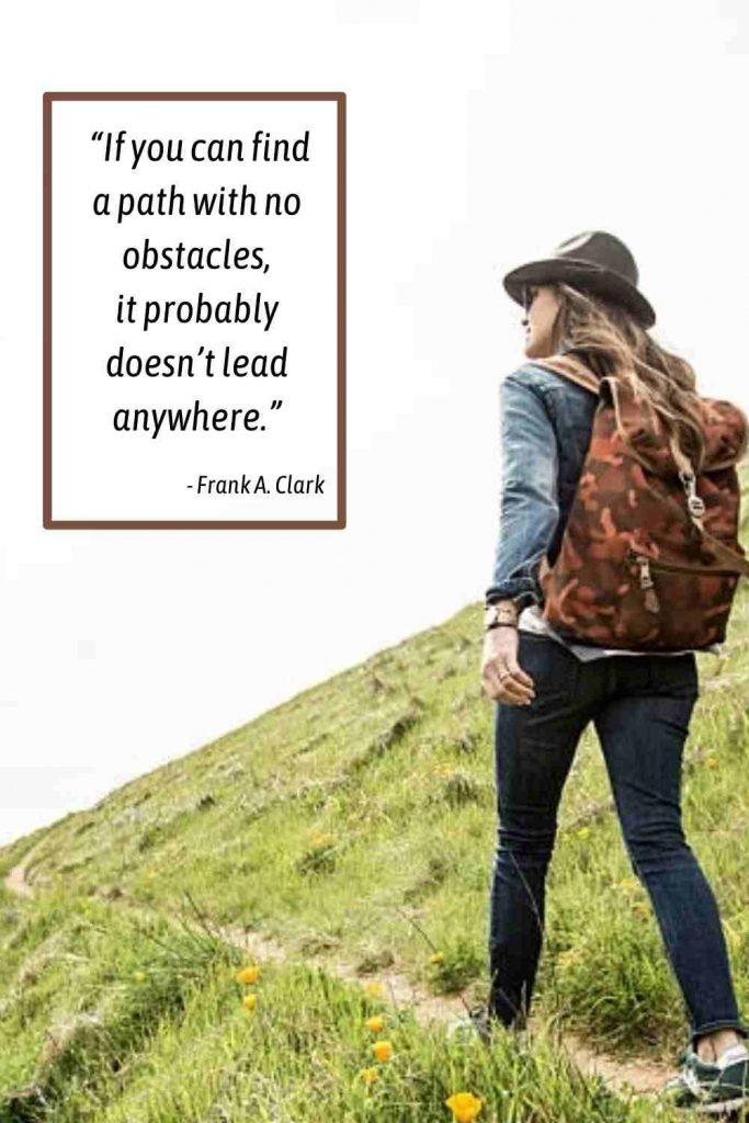 If you can find a path with no obstacles, it probably doesn’t lead anywhere. - Frank A. Clark